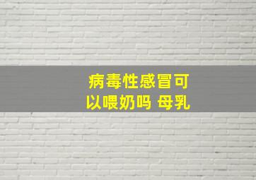 病毒性感冒可以喂奶吗 母乳